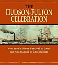 The Hudson-Fulton Celebration: New Yorks River Festival of 1909 and the Making of a Metropolis (Hardcover)