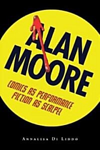 Alan Moore: Comics as Performance, Fiction as Scalpel (Paperback)