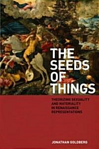 The Seeds of Things: Theorizing Sexuality and Materiality in Renaissance Representations (Hardcover)