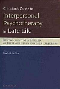 Clinicians Guide to Interpersonal Psychotherapy in Late Life: Helping Cognitively Impaired or Depressed Elders and Their Caregivers (Paperback)