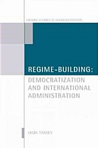 Regime-building : Democratization and International Administration (Hardcover)