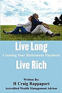 Live Long Live Rich: Creating Your Retirement Paycheck (Paperback)