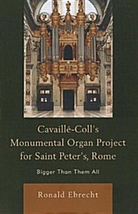 Cavaille-Colls Monumental Organ Project for Saint Peters, Rome: Bigger Than Them All (Paperback)