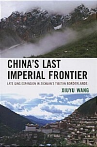 Chinas Last Imperial Frontier: Late Qing Expansion in Sichuans Tibetan Borderlands (Paperback)