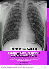 Unofficial Guide to Radiology : Chest, Abdominal and Orthopaedic X Rays, Plus CTs, MRIs and Other Important Modalities: Core Radiology Curriculum (Paperback)