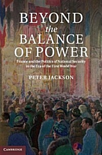 Beyond the Balance of Power : France and the Politics of National Security in the Era of the First World War (Hardcover)