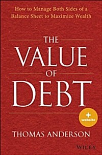 The Value of Debt: How to Manage Both Sides of a Balance Sheet to Maximize Wealth (Hardcover)