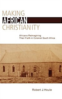 Making African Christianity: Africans Reimagining Their Faith in Colonial South Africa (Paperback)