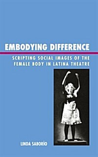Embodying Difference: Scripting Social Images of the Female Body in Latina Theatre (Paperback)