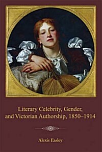 Literary Celebrity, Gender, and Victorian Authorship, 1850-1914 (Paperback)