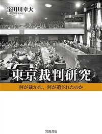東京裁判研究 : 何が裁かれ、何が遺されたのか