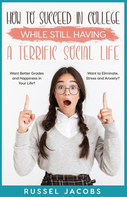 How to Succeed In College While Still Having a Terrific Social Life.: Want Better Grades and Happiness in Your Life? Want to Eliminate, Stress and Anx (Paperback)