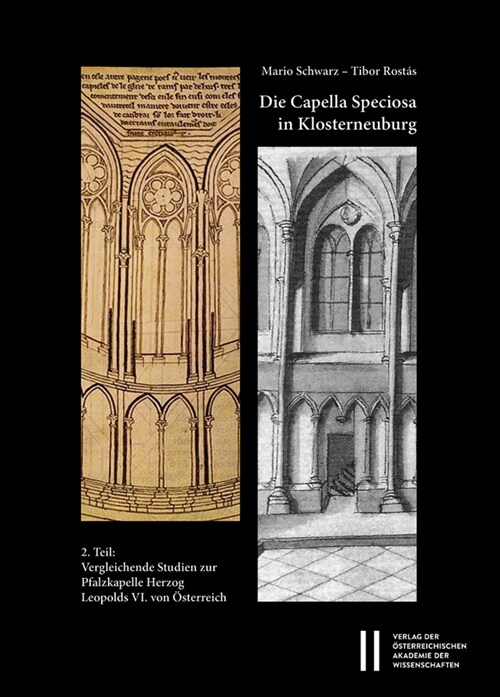 Die Capella Speciosa in Klosterneuburg: 2. Teil: Vergleichende Studien Zur Pfalzkapelle Herzog Leopolds VI. Von Osterreich (Paperback)
