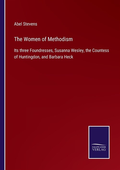 The Women of Methodism: Its three Foundresses, Susanna Wesley, the Countess of Huntingdon, and Barbara Heck (Paperback)