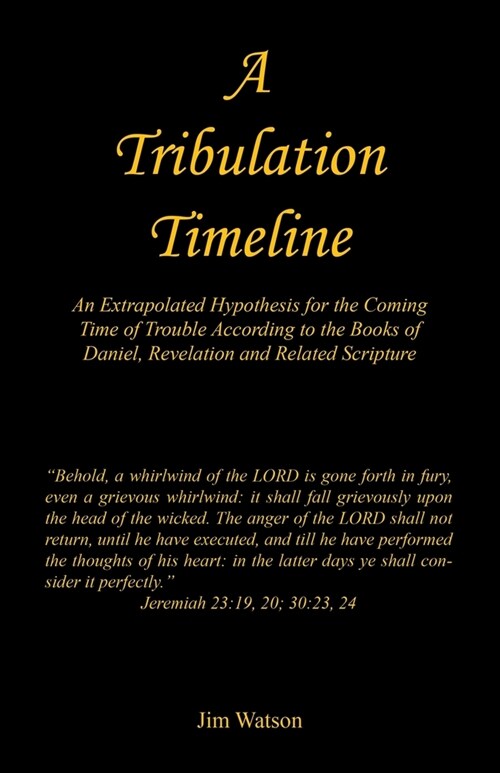 A Tribulation Timeline - An Extrapolated Hypothesis for the Coming Time of Trouble According to the Books of Daniel, Revelation and Related Scripture (Paperback)