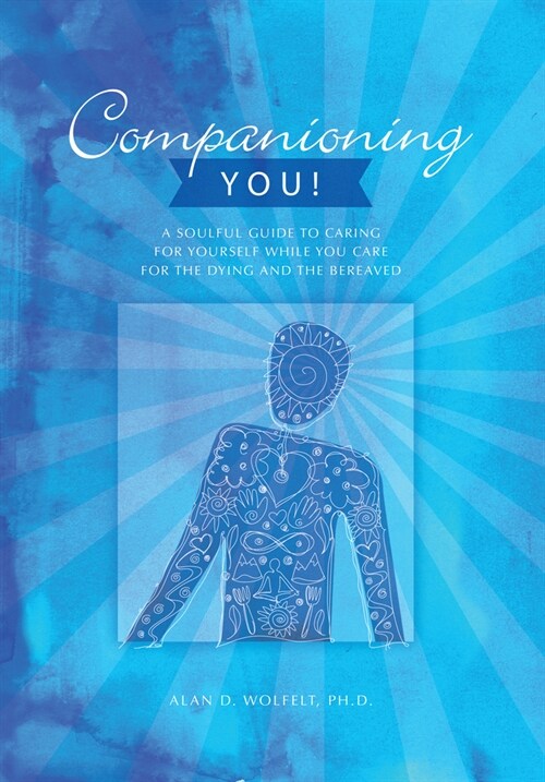 Companioning You!: A Soulful Guide to Caring for Yourself While You Care for the Dying and the Bereaved (Paperback, 2)