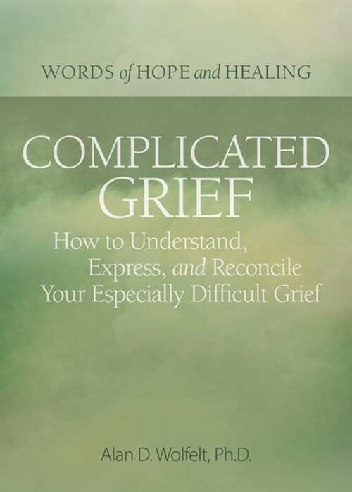 Complicated Grief:: How to Understand, Express, and Reconcile Your Especially Difficult Grief (Paperback)