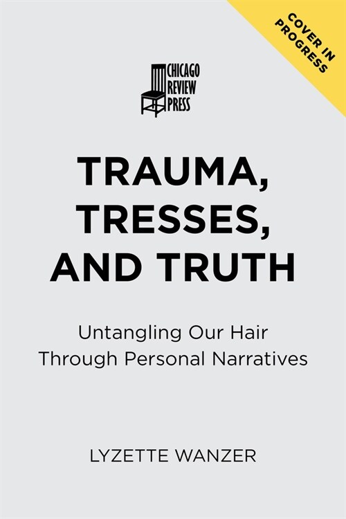 Trauma, Tresses, and Truth: Untangling Our Hair Through Personal Narratives (Paperback, First Edition)