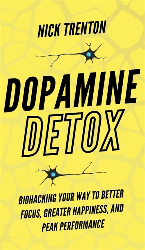 Dopamine Detox: Biohacking Your Way To Better Focus, Greater Happiness, and Peak Performance (Hardcover)