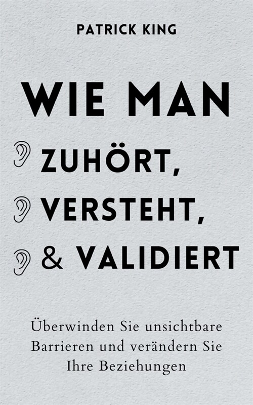 Wie man zuh?t, versteht und validiert: ?erwinden Sie unsichtbare Barrieren und ver?dern Sie Ihre Beziehungen (Paperback)