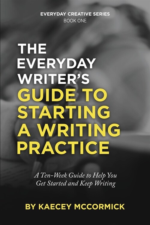 The Everyday Writers Guide to Starting a Writing Practice: A Ten-Week Guide to Help You Get Started and Keep Writing (Paperback)