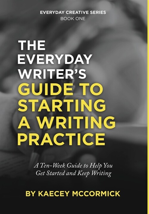 The Everyday Writers Guide to Starting a Writing Practice: A Ten-Week Guide to Help You Get Started and Keep Writing (Hardcover)