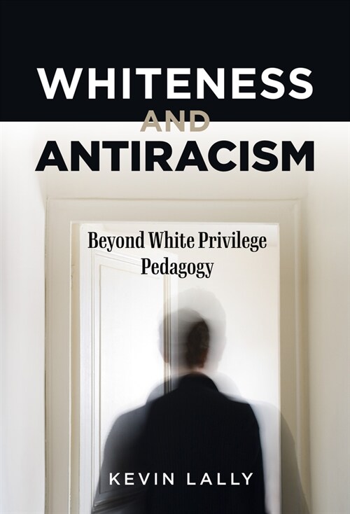 Whiteness and Antiracism: Beyond White Privilege Pedagogy (Hardcover)