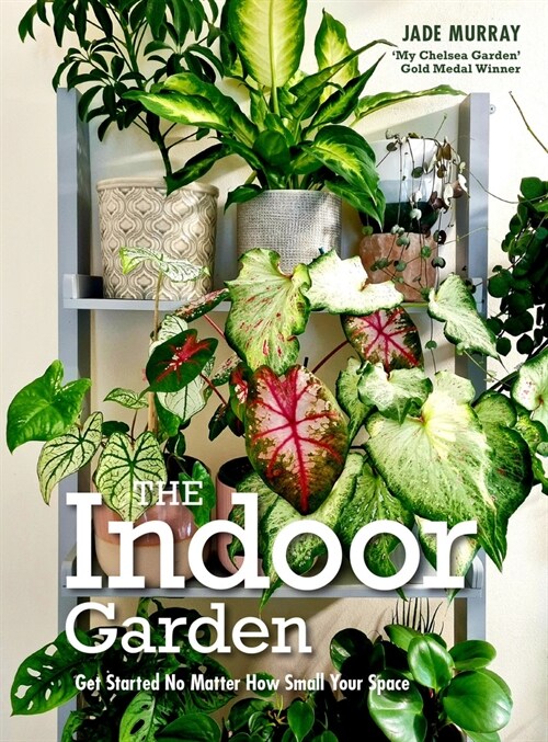 The Indoor Garden : Get Started No Matter How Small Your Space (Hardcover)
