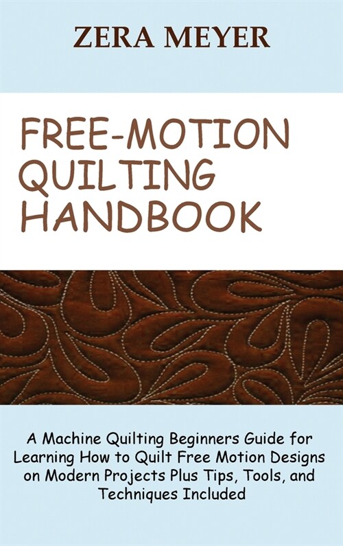 Free Motion Quilting Handbook: A Machine Quilting Beginners Guide for Learning How to Quilt Free Motion Designs on Modern Projects Plus Tips, Tools, (Hardcover)