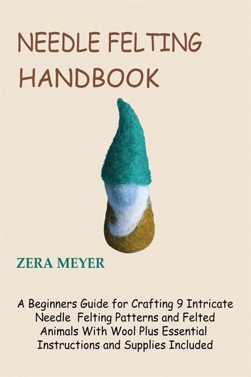 Needle Felting Handbook: A Beginners Guide for Crafting 9 Intricate Needle Felting Patterns and Felted Animals With Wool Plus Essential Instruc (Paperback)