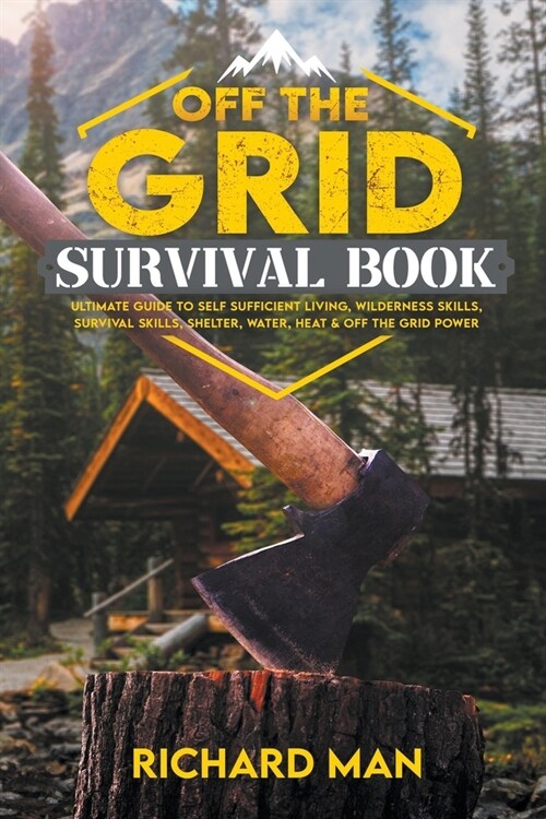 Off the Grid Survival Book: Ultimate Guide to Self-Sufficient Living, Wilderness Skills, Survival Skills, Shelter, Water, Heat & off the Grid Powe (Paperback)
