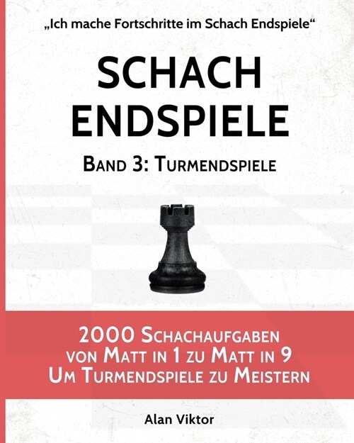 Schach Endspiele, Band 3: Turmendspiele: 2000 Schachaufgaben von Matt in 1 zu Matt in 9 Um Turmendspiele zu Meistern (Paperback)