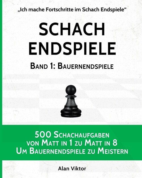 Schach Endspiele, Band 1: Bauernendspiele: 500 Schachaufgaben von Matt in 1 zu Matt in 8, Um Bauernendspiele zu Meistern (Paperback)