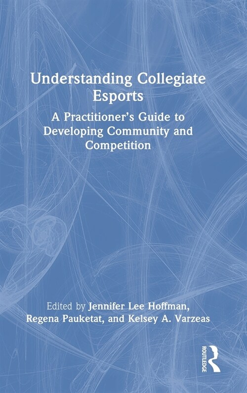 Understanding Collegiate Esports : A Practitioner’s Guide to Developing Community and Competition (Hardcover)