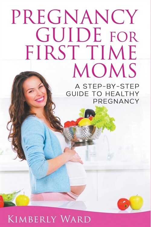 Pregnancy Guide for First Time Moms: A Step-by-Step Guide to Healthy Pregnancy (Paperback)