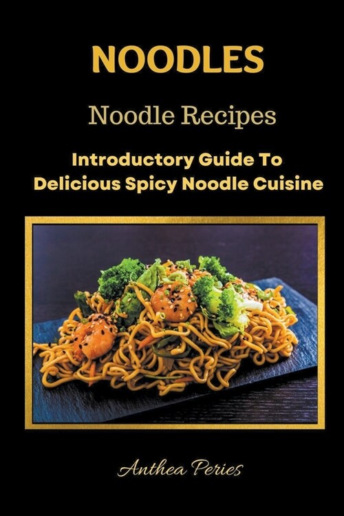 Noodles: Noodle Recipes Introductory Guide To Delicious Spicy Cuisine International Asian Cooking (Paperback)