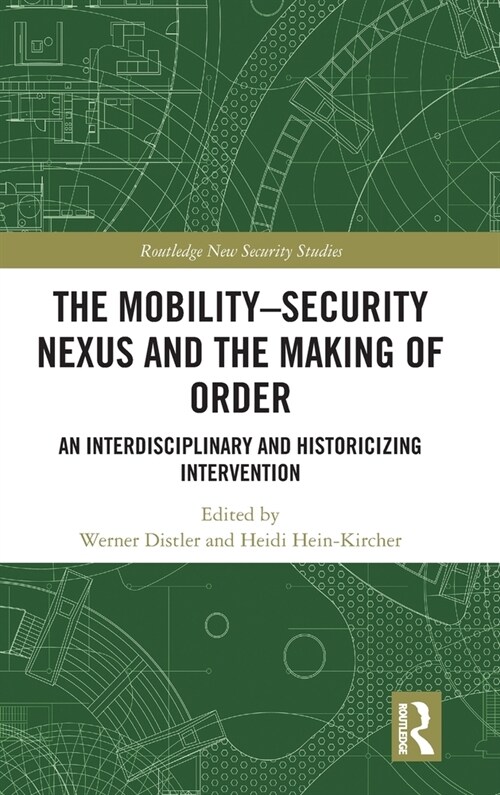 The Mobility-Security Nexus and the Making of Order : An Interdisciplinary and Historicizing Intervention (Hardcover)