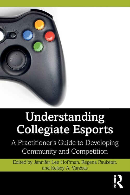 Understanding Collegiate Esports : A Practitioner’s Guide to Developing Community and Competition (Paperback)