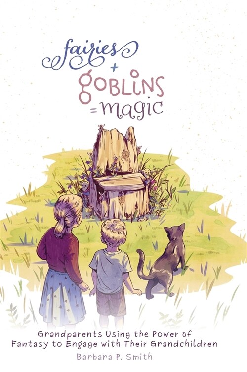 Fairies + Goblins = Magic: Grandparents Using the Power of Fantasy to Engage with Their Grandchildren (Hardcover)