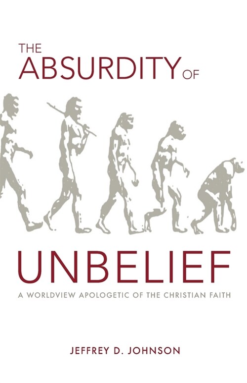 The Absurdity of Unbelief: A Worldview Apologetic of the Christian Faith (Paperback)