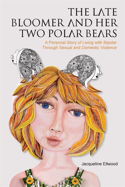 The Late Bloomer and Her Two Polar Bears: A Personal Story of Living with Bipolar Through Sexual and Domestic Violence (Paperback)