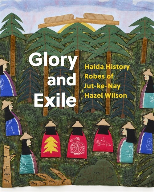 Glory and Exile: Haida History Robes of Jut-Ke-Nay Hazel Wilson (Hardcover)