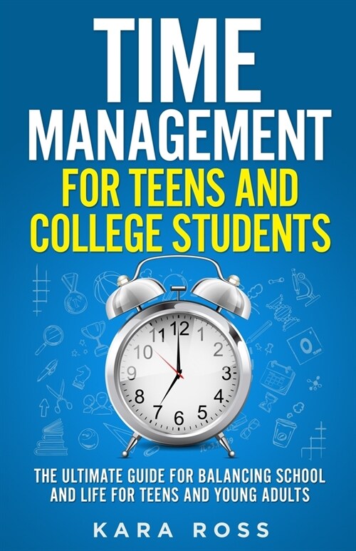 Time Management For Teens And College Students: The Ultimate Guide for Balancing School and Life for Teens and Young Adults (Paperback)