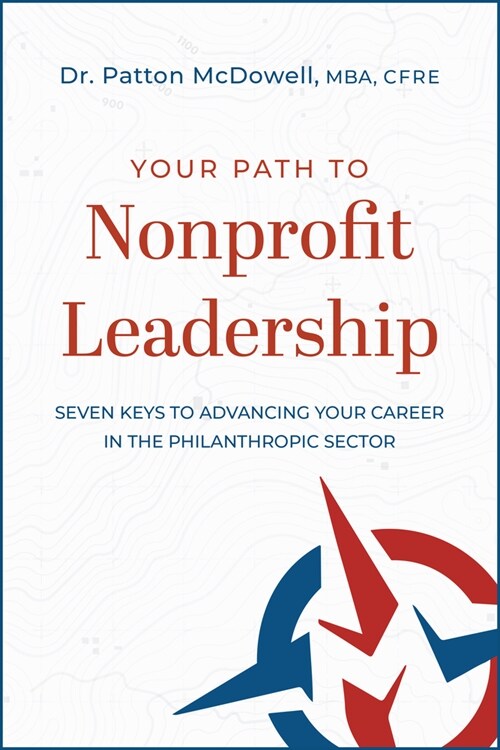 Your Path to Nonprofit Leadership: Seven Keys to Advancing Your Career in the Philanthropic Sector (Paperback)