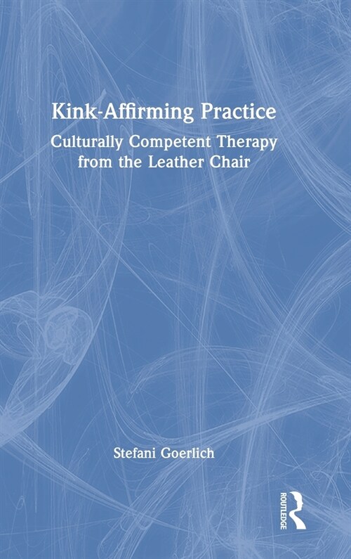 Kink-Affirming Practice : Culturally Competent Therapy from the Leather Chair (Hardcover)