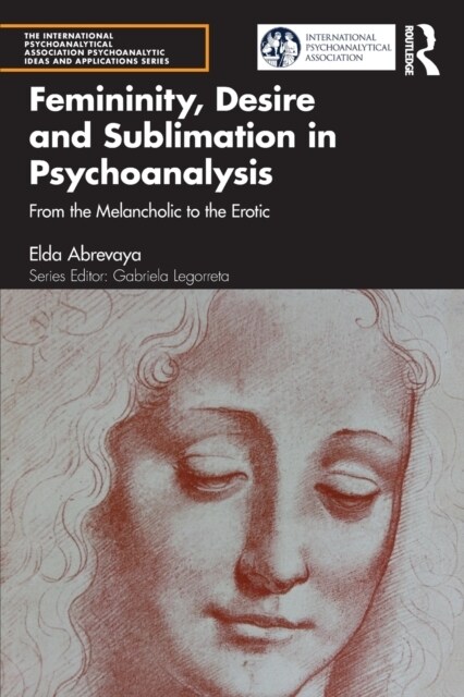 Femininity, Desire and Sublimation in Psychoanalysis : From the Melancholic to the Erotic (Paperback)