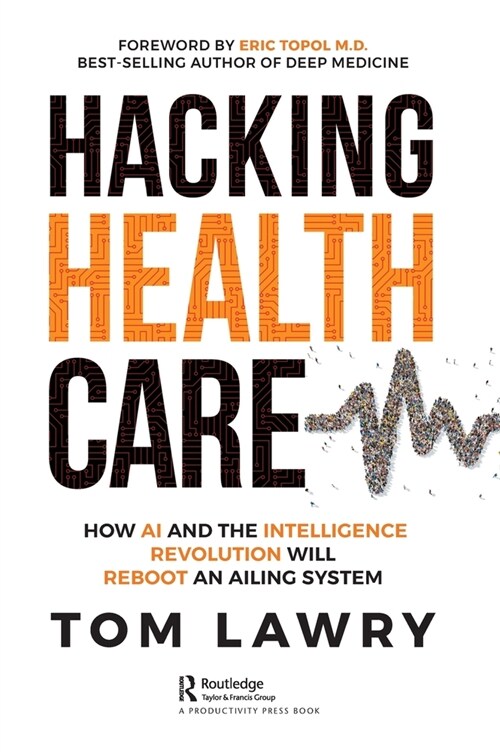 Hacking Healthcare : How AI and the Intelligence Revolution Will Reboot an Ailing System (Hardcover)