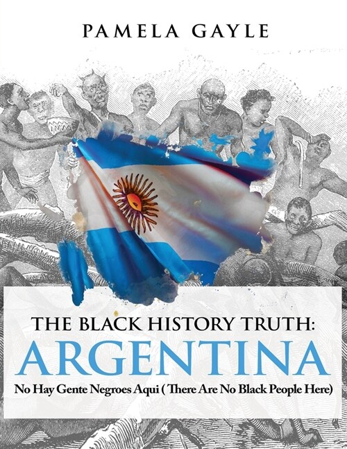 The Black History Truth - Argentina : No Hay Gente Negroes Aqui (There Are No Black People Here) (Paperback)