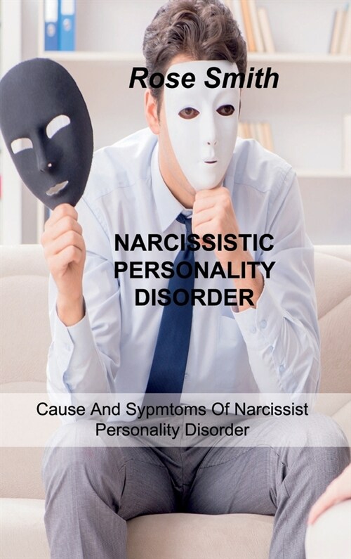 Narcissistic Personality Disorder: Cause And Sypmtoms Of Narcissist Personality Disorder (Hardcover)