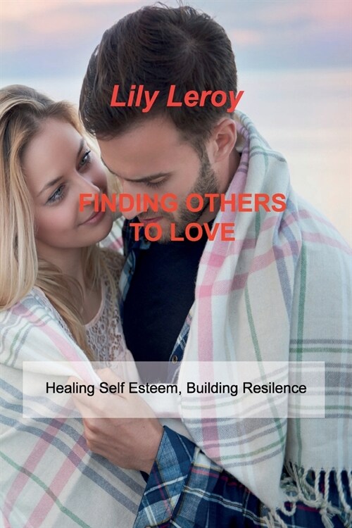 Finding Others to Love: Healing Self Esteem, Building Resilence (Paperback)